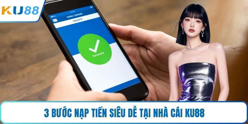 3 bước nạp tiền siêu dễ tại nhà cái KU88