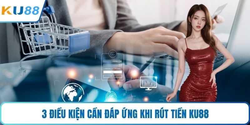 3 điều kiện cần đáp ứng khi rút tiền KU88