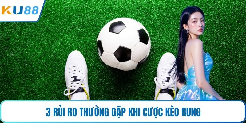 3 rủi ro thường gặp khi cược kèo rung