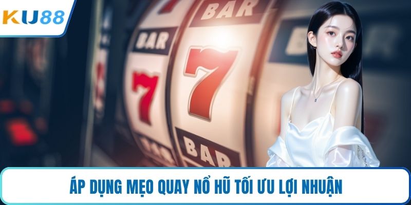 Áp dụng mẹo quay nổ hũ tối ưu lợi nhuận