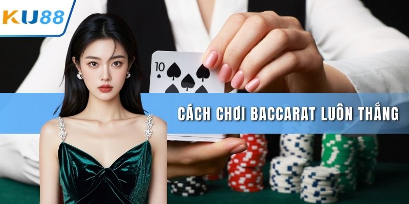 cách chơi Baccarat luôn thắng