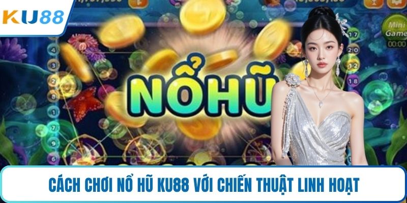 Cách chơi nổ hũ KU88 với chiến thuật linh hoạt