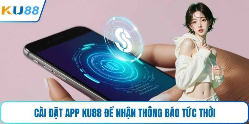 Cài đặt app KU88 để nhận thông báo tức thời