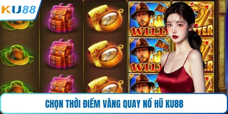 Chọn thời điểm vàng quay nổ hũ KU88