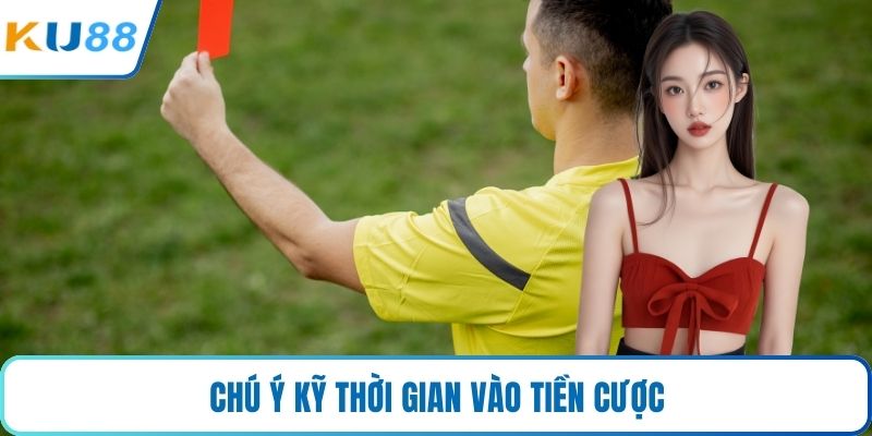Chú ý kỹ thời gian vào tiền cược 