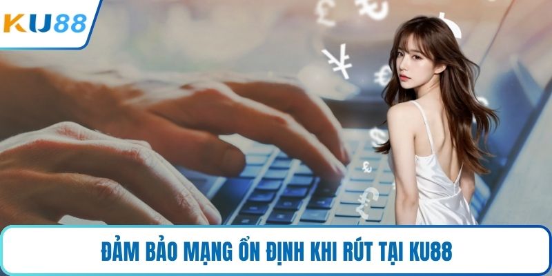 Đảm bảo mạng ổn định khi rút tại KU88
