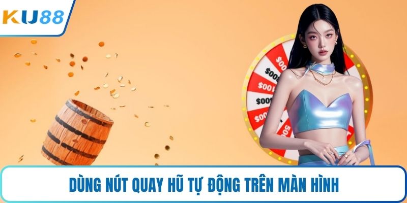 Dùng nút quay hũ tự động trên màn hình