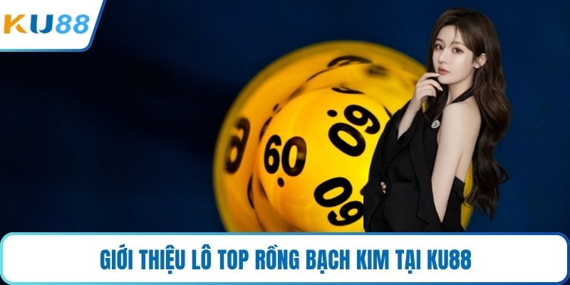 Giới thiệu lô top rồng bạch kim tại KU88