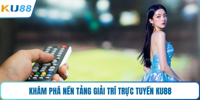 Khám phá nền tảng giải trí trực tuyến KU88