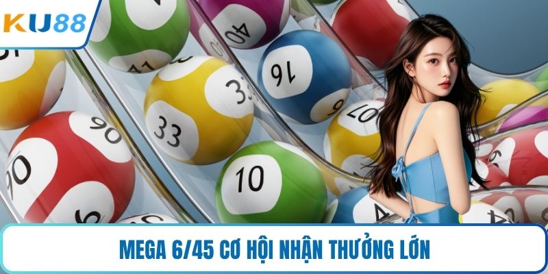 Mega 6/45 cơ hội nhận thưởng lớn
