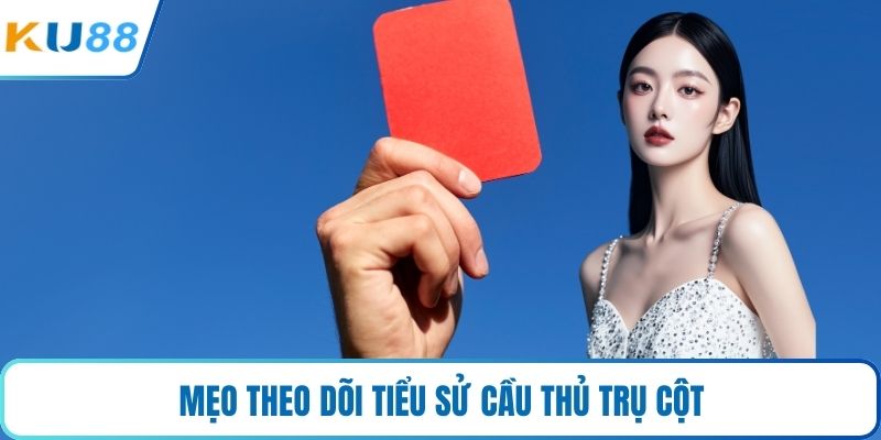 Mẹo theo dõi tiểu sử cầu thủ trụ cột