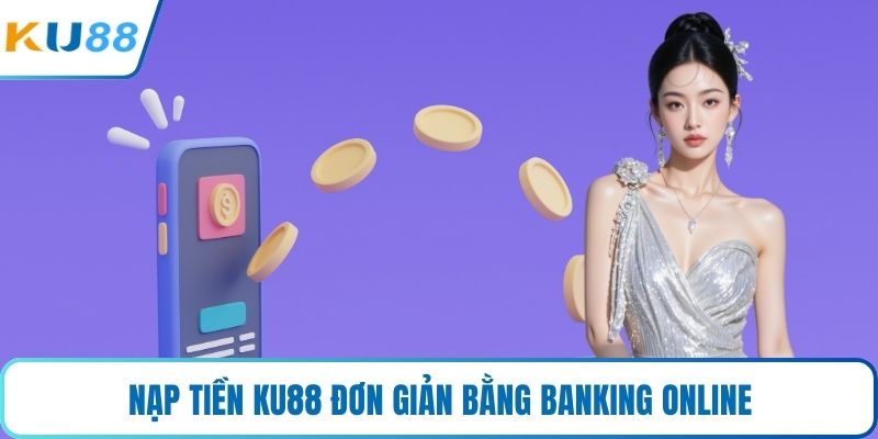 Nạp tiền KU88 đơn giản bằng banking online