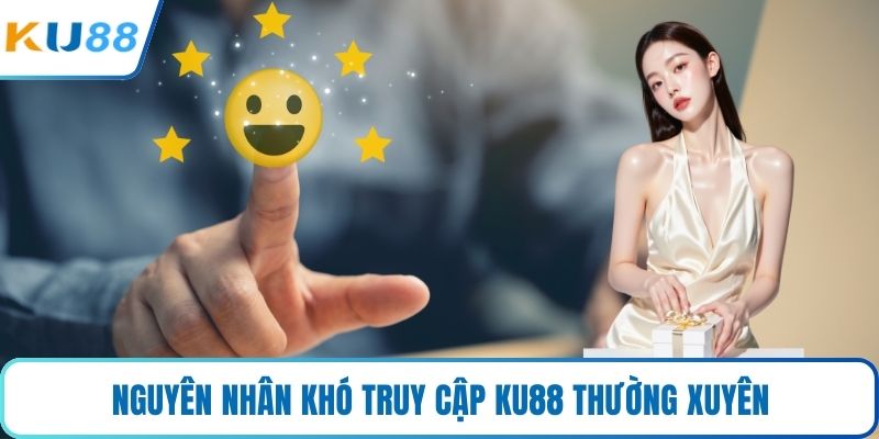 Nguyên nhân khó truy cập KU88 thường xuyên