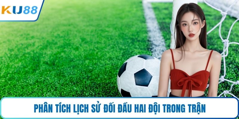Phân tích lịch sử đối đầu hai đội trong trận