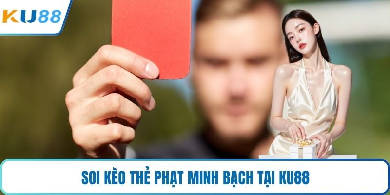 Soi kèo thẻ phạt minh bạch tại KU88