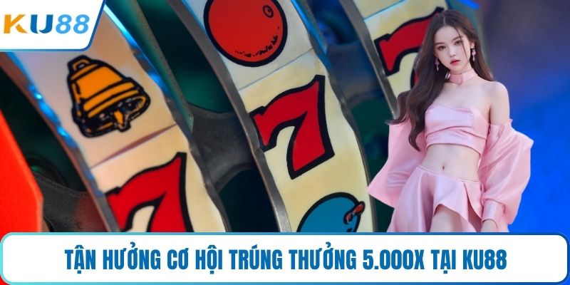 Tận hưởng cơ hội trúng thưởng 5.000x tại KU88