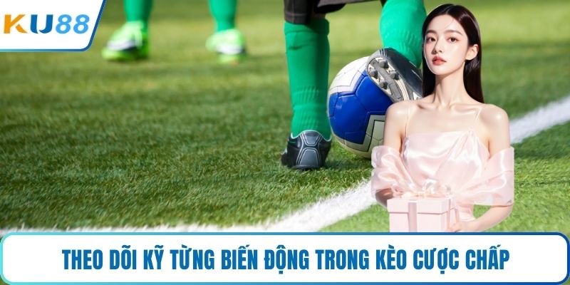 Theo dõi kỹ từng biến động trong kèo cược chấp