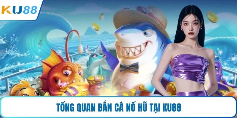 Tổng quan bắn cá nổ hũ tại KU88