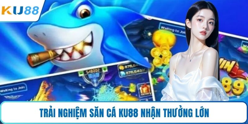 Trải nghiệm săn cá KU88 nhận thưởng lớn
