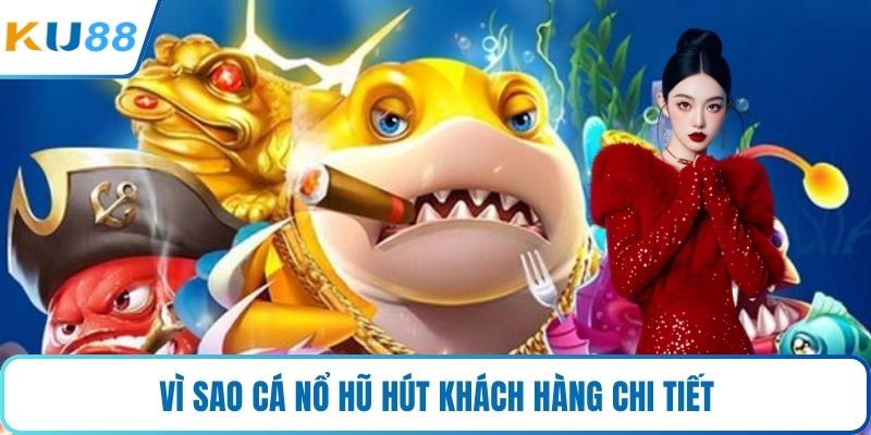 Vì sao cá nổ hũ hút khách hàng chi tiết