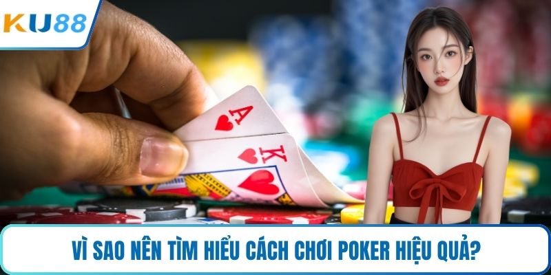 Vì sao nên tìm hiểu cách chơi poker hiệu quả?